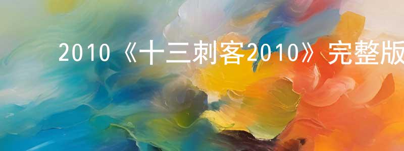 ﻿陈卿然发布﻿2010《十三刺客2010》完整版电影/在线观看/百度云-美剧天堂
